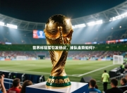 世界杯冠军引发热议，球队走势如何？