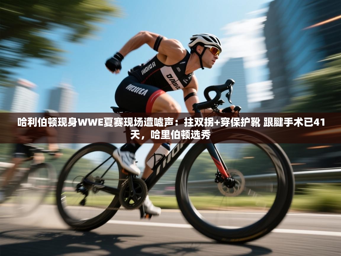 哈利伯顿现身WWE夏赛现场遭嘘声：拄双拐+穿保护靴 跟腱手术已41天，哈里伯顿选秀  第1张