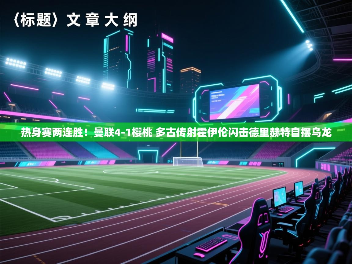 热身赛两连胜!曼联4-1樱桃 多古传射霍伊伦闪击德里赫特自摆乌龙 第2张