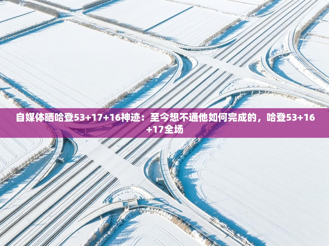 自媒体晒哈登53+17+16神迹：至今想不通他如何完成的，哈登53+16+17全场  第1张