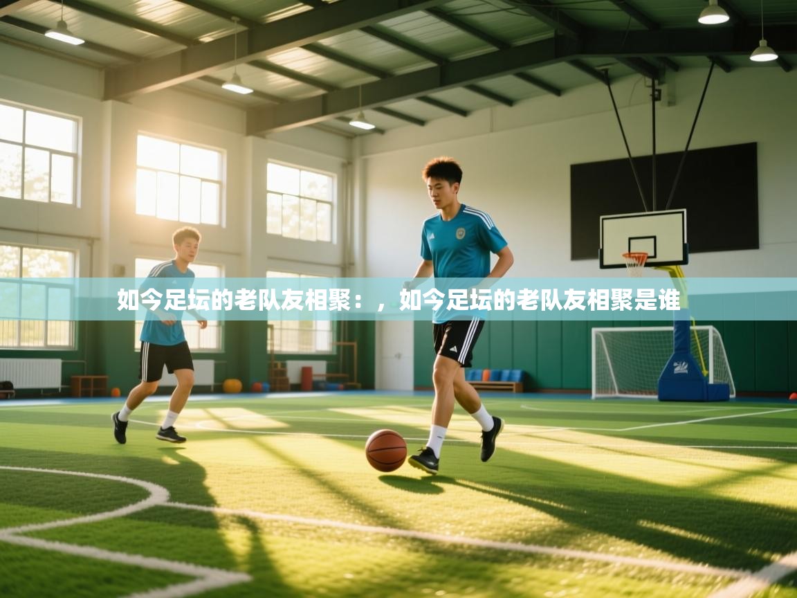 如今足坛的老队友相聚：，如今足坛的老队友相聚是谁  第2张