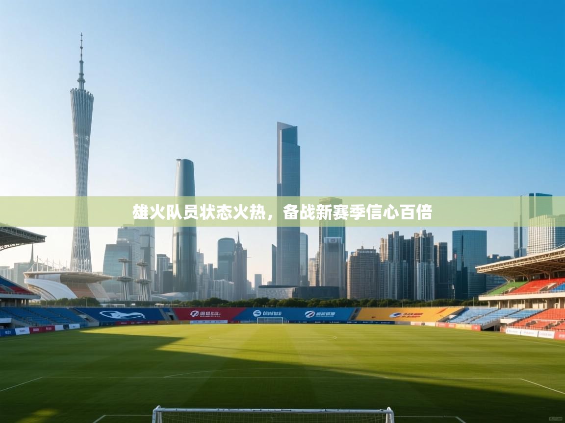 雄火队员状态火热，备战新赛季信心百倍  第1张