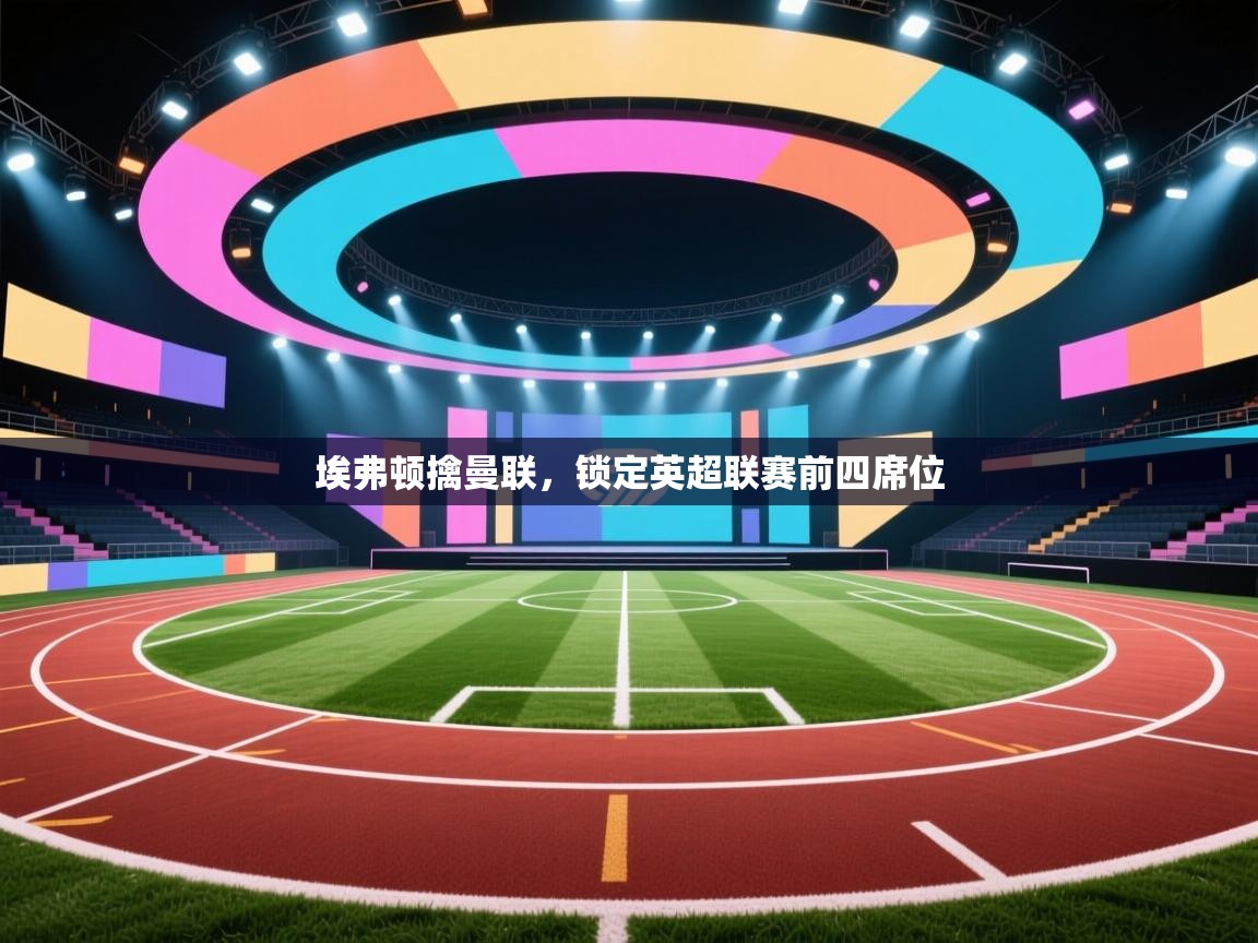 埃弗顿擒曼联，锁定英超联赛前四席位  第1张