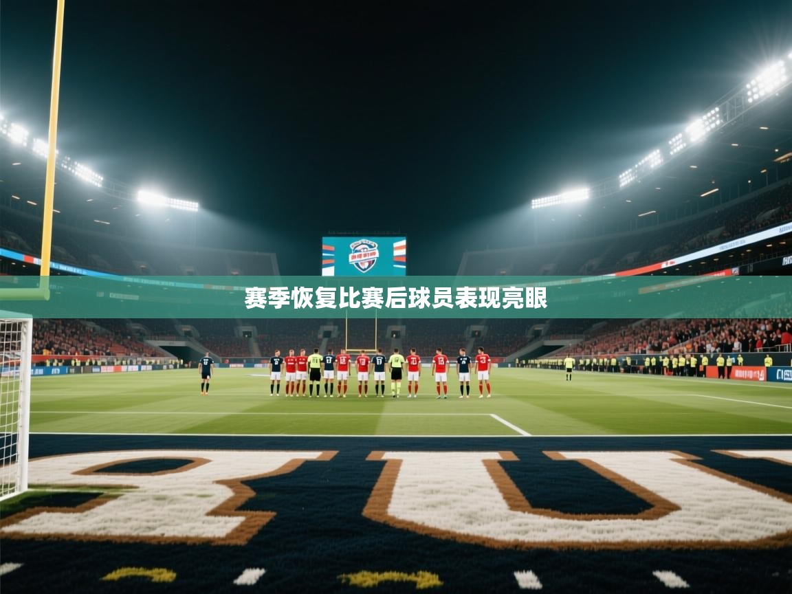 赛季恢复比赛后球员表现亮眼  第1张