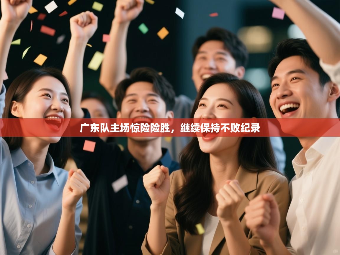 广东队主场惊险险胜，继续保持不败纪录  第2张