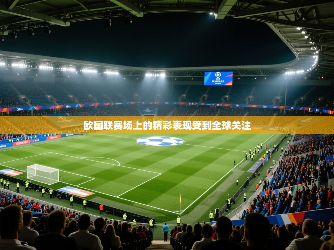 欧国联赛场上的精彩表现受到全球关注  第2张