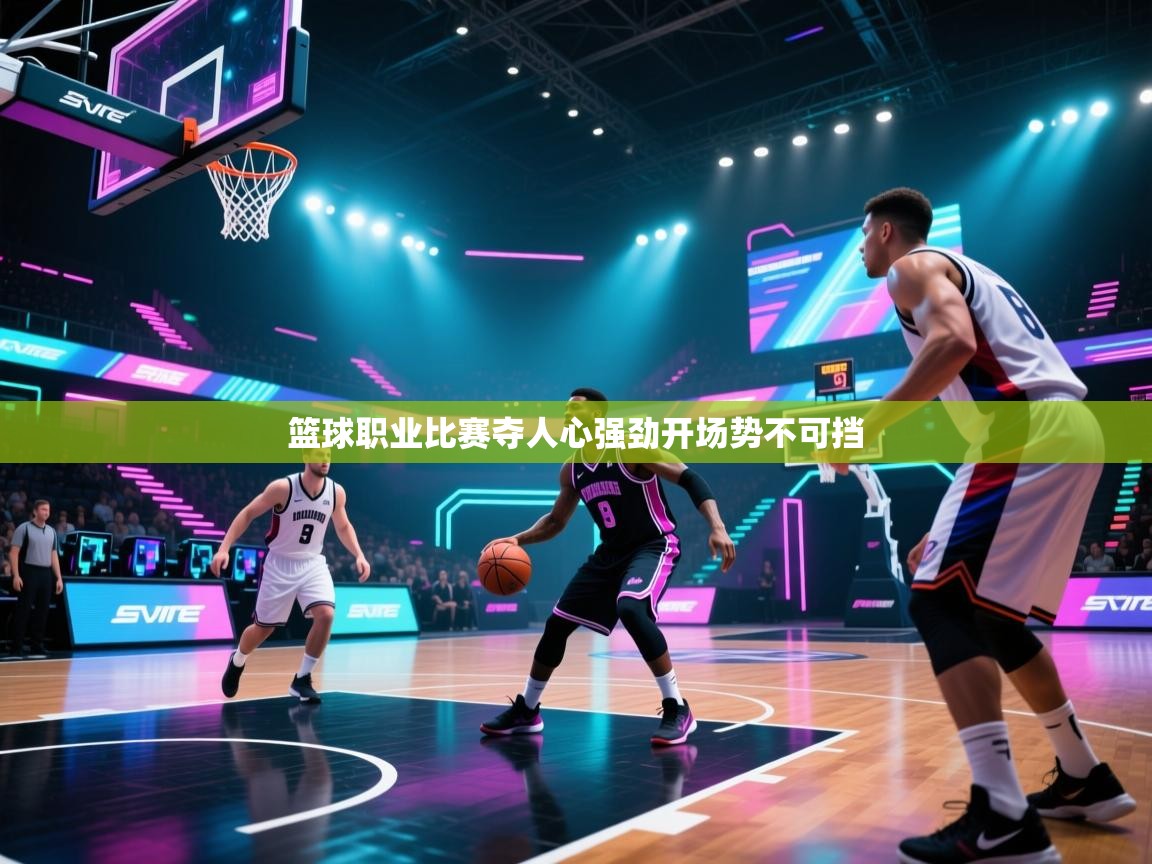 篮球职业比赛夺人心强劲开场势不可挡 第1张